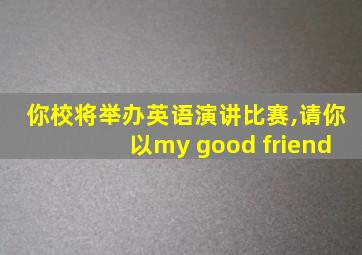 你校将举办英语演讲比赛,请你以my good friend